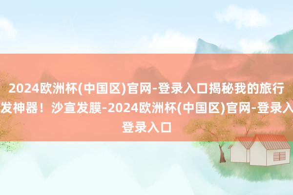 2024欧洲杯(中国区)官网-登录入口揭秘我的旅行护发神器！沙宣发膜-2024欧洲杯(中国区)官网-登录入口