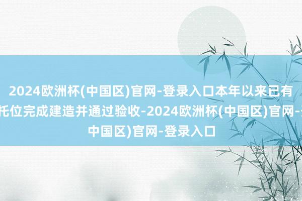 2024欧洲杯(中国区)官网-登录入口本年以来已有6250个托位完成建造并通过验收-2024欧洲杯(中国区)官网-登录入口