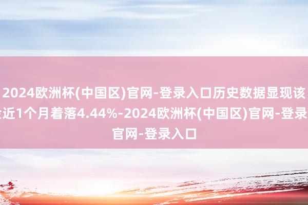 2024欧洲杯(中国区)官网-登录入口历史数据显现该基金近1个月着落4.44%-2024欧洲杯(中国区)官网-登录入口