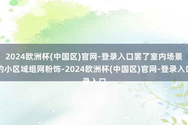 2024欧洲杯(中国区)官网-登录入口罢了室内场景的小区域组网粉饰-2024欧洲杯(中国区)官网-登录入口