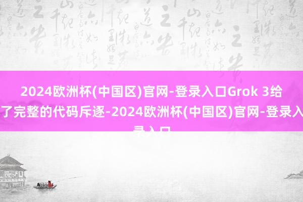2024欧洲杯(中国区)官网-登录入口Grok 3给出了完整的代码斥逐-2024欧洲杯(中国区)官网-登录入口