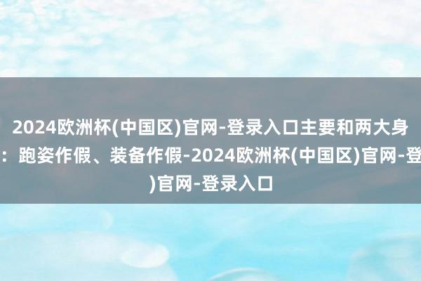 2024欧洲杯(中国区)官网-登录入口主要和两大身分联系：跑姿作假、装备作假-2024欧洲杯(中国区)官网-登录入口
