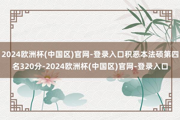 2024欧洲杯(中国区)官网-登录入口积恶本法硕第四名320分-2024欧洲杯(中国区)官网-登录入口