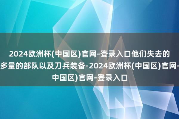 2024欧洲杯(中国区)官网-登录入口他们失去的不单是是多量的部队以及刀兵装备-2024欧洲杯(中国区)官网-登录入口