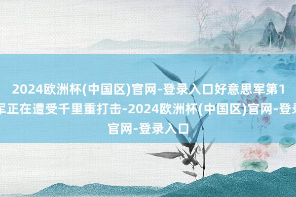 2024欧洲杯(中国区)官网-登录入口好意思军第1集团军正在遭受千里重打击-2024欧洲杯(中国区)官网-登录入口