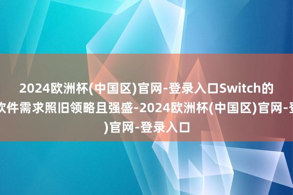 2024欧洲杯(中国区)官网-登录入口Switch的硬件和软件需求照旧领略且强盛-2024欧洲杯(中国区)官网-登录入口