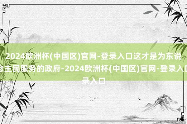 2024欧洲杯(中国区)官网-登录入口这才是为东说念主民服务的政府-2024欧洲杯(中国区)官网-登录入口