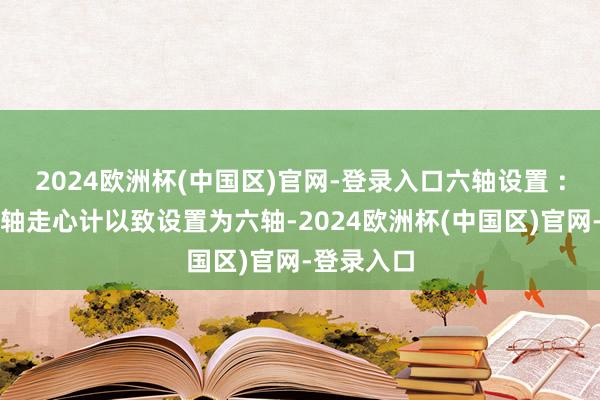 2024欧洲杯(中国区)官网-登录入口六轴设置 ：高端双主轴走心计以致设置为六轴-2024欧洲杯(中国区)官网-登录入口