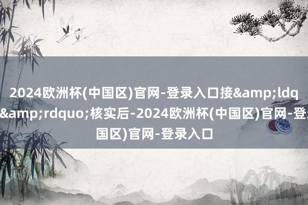 2024欧洲杯(中国区)官网-登录入口接&ldquo;警&rdquo;核实后-2024欧洲杯(中国区)官网-登录入口
